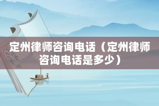 定州律師咨詢電話（定州律師咨詢電話是多少）