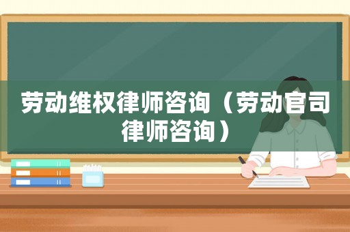 勞動(dòng)維權(quán)律師咨詢（勞動(dòng)官司律師咨詢）