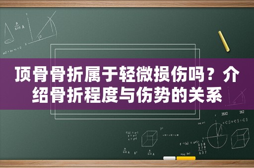 頂骨骨折屬于輕微損傷嗎？介紹骨折程度與傷勢的關(guān)系