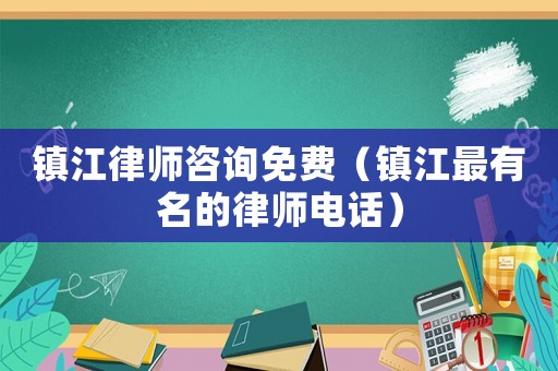 鎮江律師咨詢免費（鎮江最有名的律師電話）