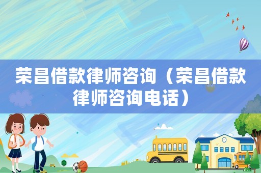 榮昌借款律師咨詢（榮昌借款律師咨詢電話）
