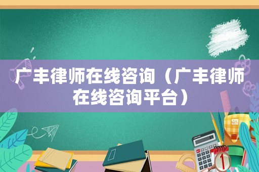 廣豐律師在線咨詢（廣豐律師在線咨詢平臺(tái)）