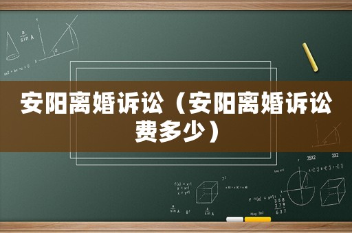 安陽(yáng)離婚訴訟（安陽(yáng)離婚訴訟費(fèi)多少）