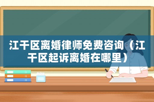 江干區(qū)離婚律師免費咨詢（江干區(qū)起訴離婚在哪里）