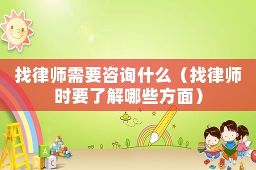 找律師需要咨詢什么（找律師時要了解哪些方面）