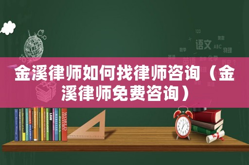 金溪律師如何找律師咨詢（金溪律師免費咨詢）