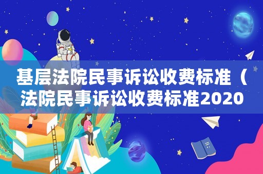 基層法院民事訴訟收費標準（法院民事訴訟收費標準2020）