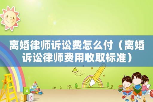 離婚律師訴訟費怎么付（離婚訴訟律師費用收取標準）