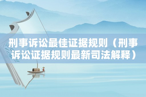 刑事訴訟最佳證據規則（刑事訴訟證據規則最新司法解釋）