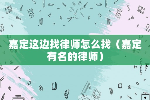 嘉定這邊找律師怎么找（嘉定有名的律師）