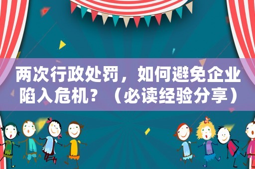兩次行政處罰，如何避免企業陷入危機？（必讀經驗分享）