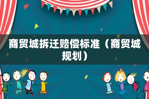 商貿城拆遷賠償標準（商貿城規劃）