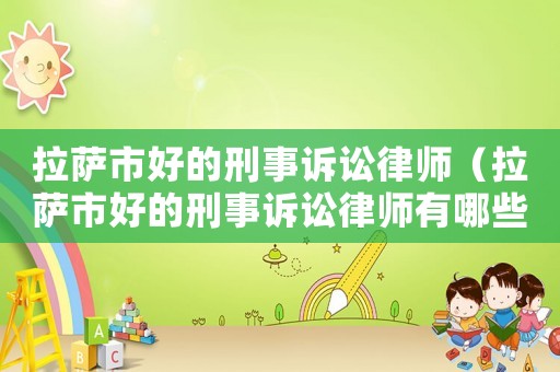 拉薩市好的刑事訴訟律師（拉薩市好的刑事訴訟律師有哪些）