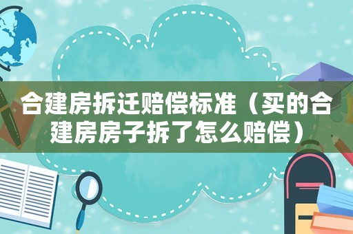 合建房拆遷賠償標準（買的合建房房子拆了怎么賠償）