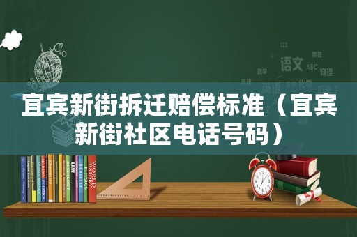 宜賓新街拆遷賠償標準（宜賓新街社區電話號碼）