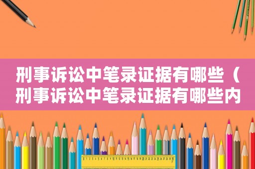 刑事訴訟中筆錄證據(jù)有哪些（刑事訴訟中筆錄證據(jù)有哪些內容）