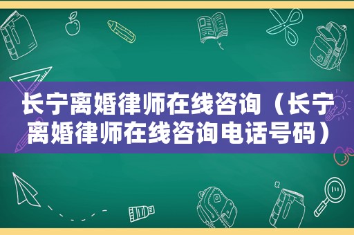 長寧離婚律師在線咨詢（長寧離婚律師在線咨詢電話號碼）
