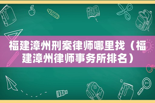 福建漳州刑案律師哪里找（福建漳州律師事務所排名）