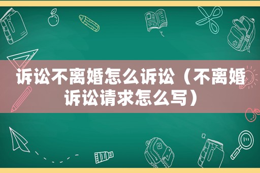 訴訟不離婚怎么訴訟（不離婚訴訟請(qǐng)求怎么寫）