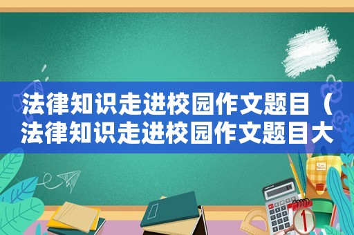 法律知識走進校園作文題目（法律知識走進校園作文題目大全）