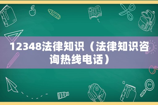12348法律知識(shí)（法律知識(shí)咨詢熱線電話）