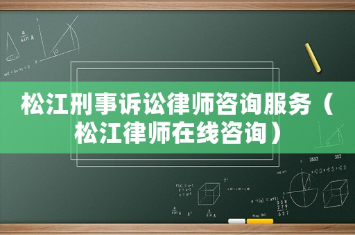 松江刑事訴訟律師咨詢服務（松江律師在線咨詢）