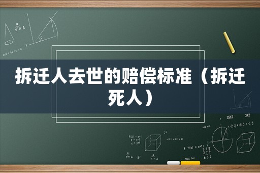 拆遷人去世的賠償標準（拆遷死人）