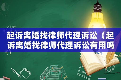 起訴離婚找律師代理訴訟（起訴離婚找律師代理訴訟有用嗎）
