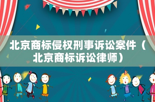 北京商標(biāo)侵權(quán)刑事訴訟案件（北京商標(biāo)訴訟律師）