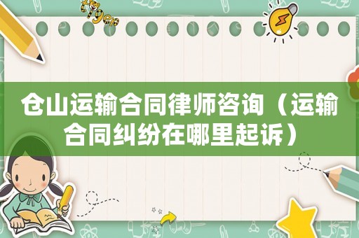 倉山運輸合同律師咨詢（運輸合同糾紛在哪里起訴）