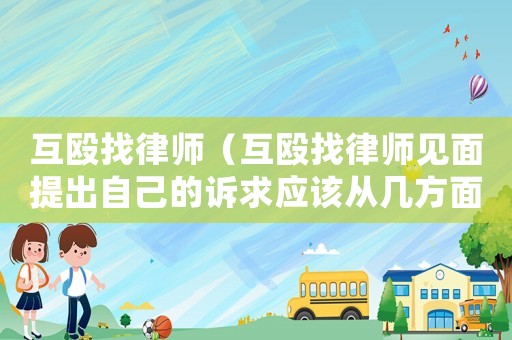 互毆找律師（互毆找律師見面提出自己的訴求應該從幾方面向律師說明）