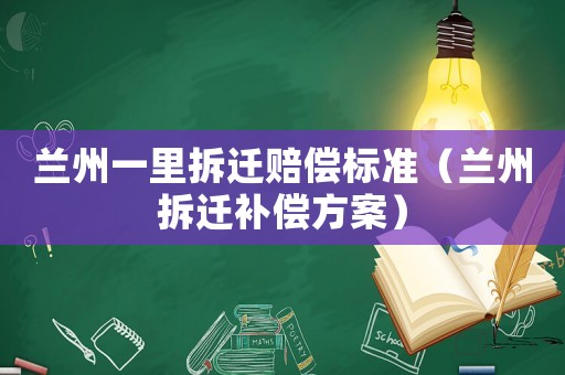蘭州一里拆遷賠償標準（蘭州拆遷補償方案）