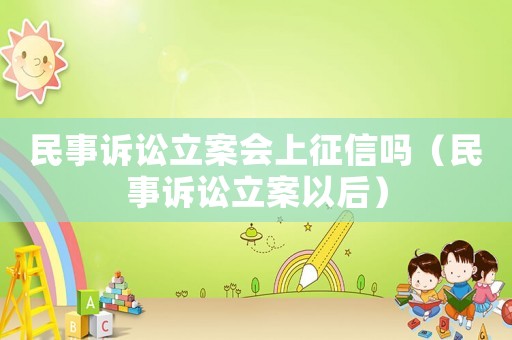民事訴訟立案會上征信嗎（民事訴訟立案以后）
