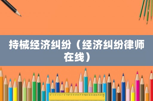 持械經濟糾紛（經濟糾紛律師在線）