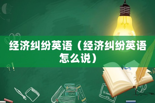 經濟糾紛英語（經濟糾紛英語怎么說）