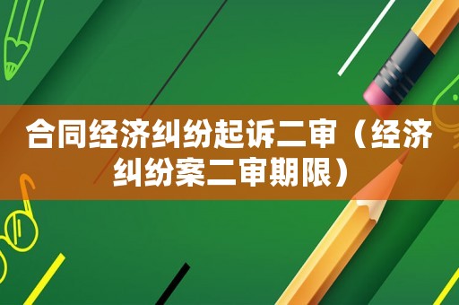 合同經濟糾紛起訴二審（經濟糾紛案二審期限）