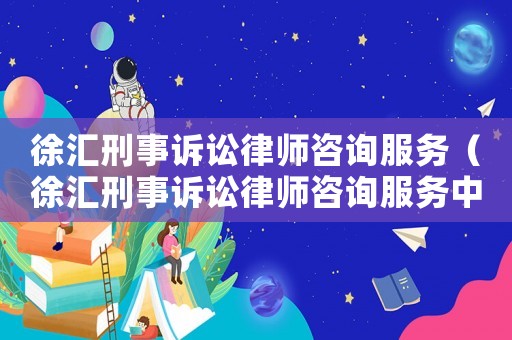 徐匯刑事訴訟律師咨詢服務（徐匯刑事訴訟律師咨詢服務中心）