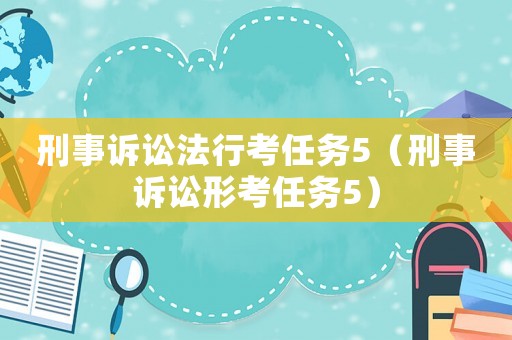 刑事訴訟法行考任務5（刑事訴訟形考任務5）