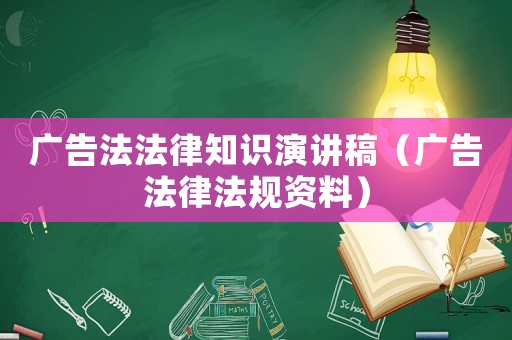 廣告法法律知識(shí)演講稿（廣告法律法規(guī)資料）