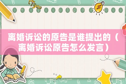 離婚訴訟的原告是誰提出的（離婚訴訟原告怎么發言）