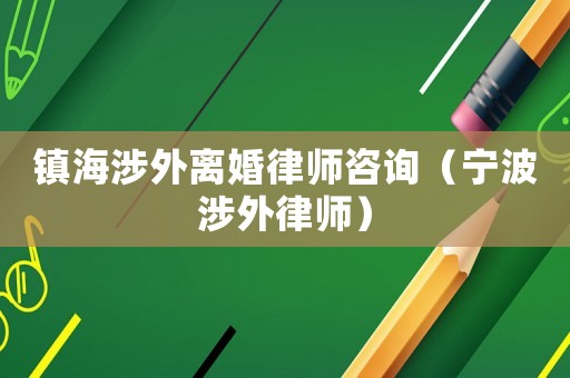 鎮(zhèn)海涉外離婚律師咨詢（寧波涉外律師）