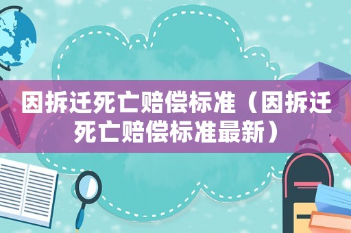 因拆遷死亡賠償標(biāo)準(zhǔn)（因拆遷死亡賠償標(biāo)準(zhǔn)最新）