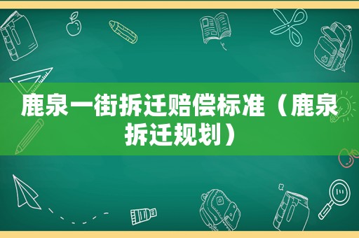 鹿泉一街拆遷賠償標準（鹿泉拆遷規劃）