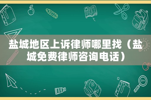 鹽城地區(qū)上訴律師哪里找（鹽城免費(fèi)律師咨詢電話）