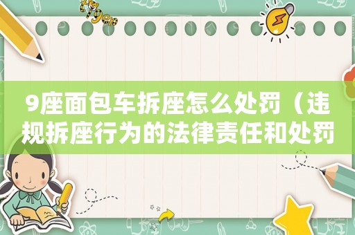 9座面包車拆座怎么處罰（違規拆座行為的法律責任和處罰措施）