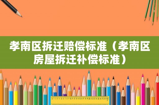 孝南區拆遷賠償標準（孝南區房屋拆遷補償標準）