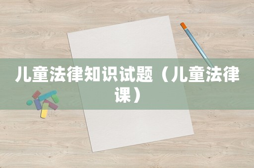 兒童法律知識試題（兒童法律課）