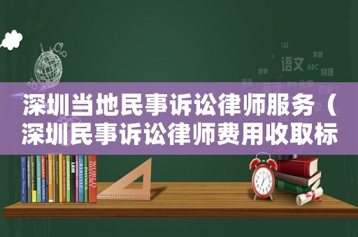 深圳當地民事訴訟律師服務（深圳民事訴訟律師費用收取標準）