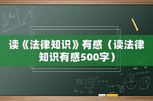 讀《法律知識》有感（讀法律知識有感500字）