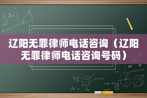 遼陽(yáng)無(wú)罪律師電話咨詢（遼陽(yáng)無(wú)罪律師電話咨詢號(hào)碼）